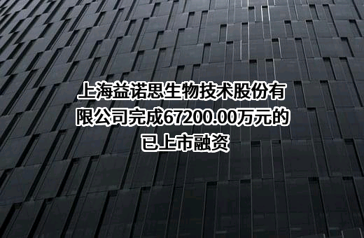 上海益诺思生物技术股份有限公司完成67200.00万元的已上市融资