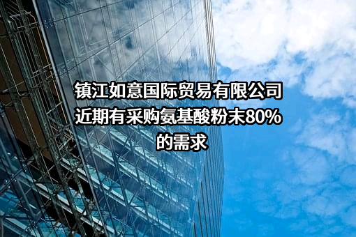 镇江如意国际贸易有限公司近期有采购氨基酸粉末80%的需求