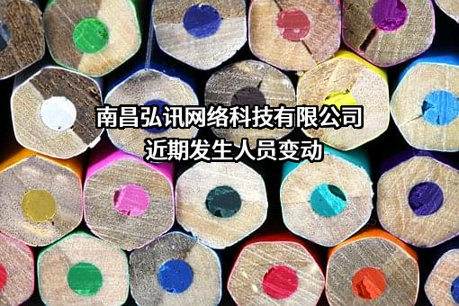 南昌弘讯网络科技有限公司近期发生人员变动