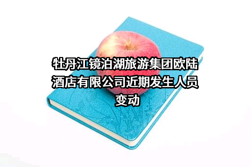 牡丹江镜泊湖旅游集团欧陆酒店有限公司