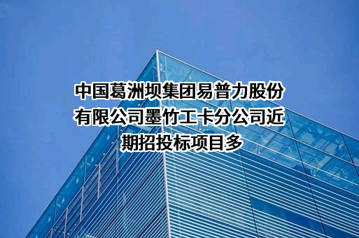 中国葛洲坝集团易普力股份有限公司墨竹工卡分公司近期招投标项目多