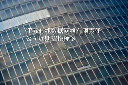 江苏有线数据网络有限责任公司近期招投标项目多