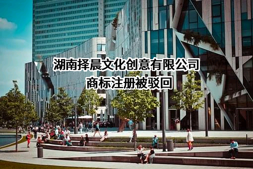 湖南择晨文化创意有限公司商标注册被驳回