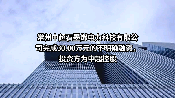 常州中超石墨烯电力科技有限公司完成30.00万元的不明确融资，投资方为中超控股