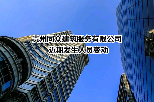 贵州同众建筑服务有限公司近期发生人员变动