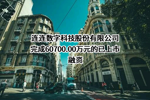 连连数字科技股份有限公司完成60700.00万元的已上市融资