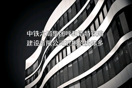 中铁六局集团呼和浩特铁路建设有限公司