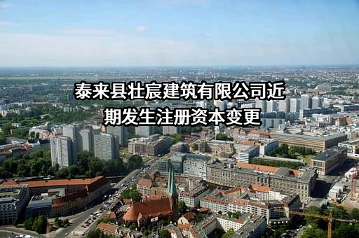 泰来县壮宸建筑有限公司近期发生注册资本变更