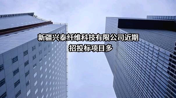 新疆兴泰纤维科技有限公司近期招投标项目多