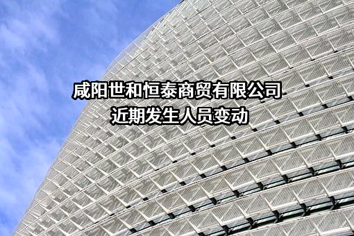 咸阳世和恒泰商贸有限公司