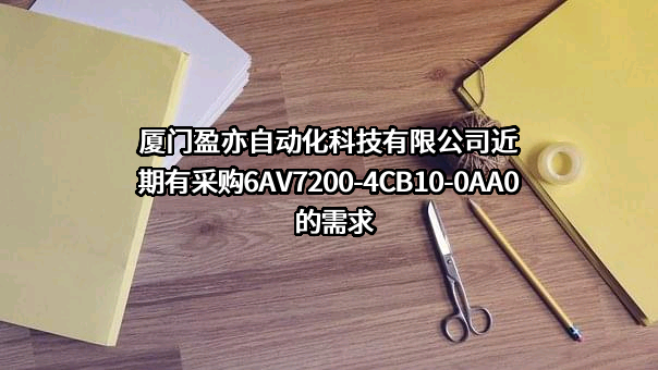 厦门盈亦自动化科技有限公司近期有采购6AV7200-4CB10-0AA0的需求