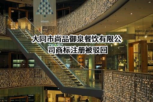 大同市尚品御泉餐饮有限公司商标注册被驳回