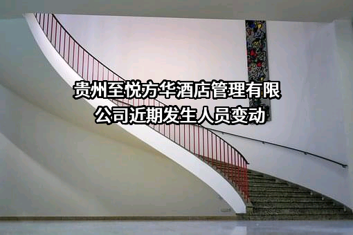 贵州至悦方华酒店管理有限公司近期发生人员变动