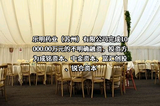 乐明药业（苏州）有限公司完成10000.00万元的不明确融资，投资方为成铭资本、中金资本、富汇创投、锐合资本