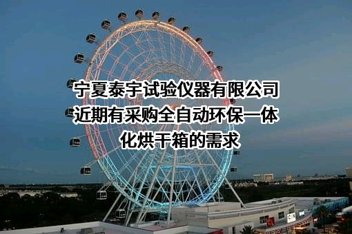 宁夏泰宇试验仪器有限公司近期有采购全自动环保一体化烘干箱的需求