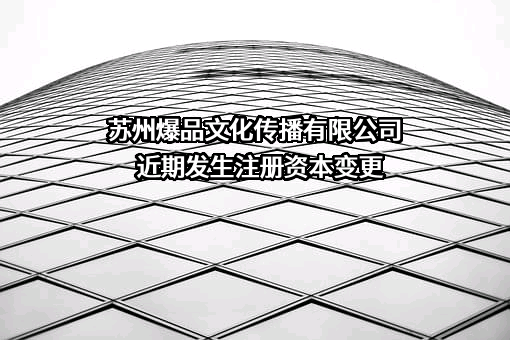 苏州爆品文化传播有限公司近期发生注册资本变更