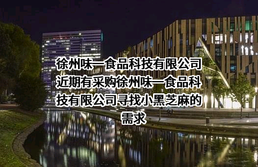 徐州味一食品科技有限公司近期有采购徐州味一食品科技有限公司寻找小黑芝麻的需求