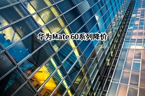 华为Mate 60系列降价