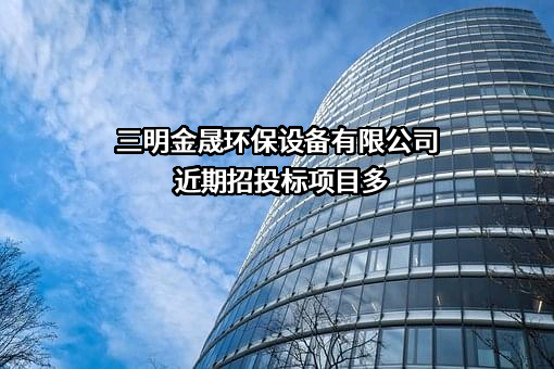 三明金晟环保设备有限公司近期招投标项目多