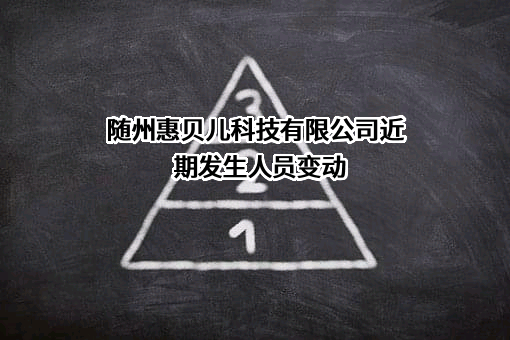 随州惠贝儿科技有限公司近期发生人员变动