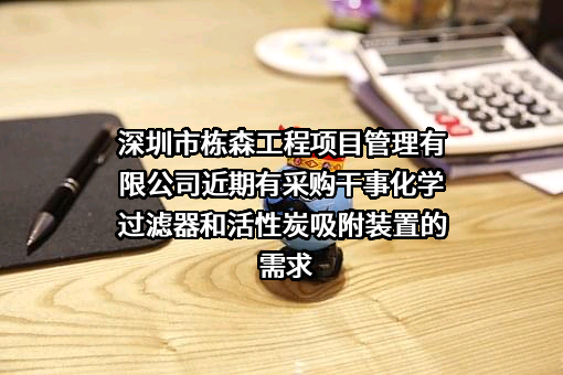 深圳市栋森工程项目管理有限公司近期有采购干事化学过滤器和活性炭吸附装置的需求