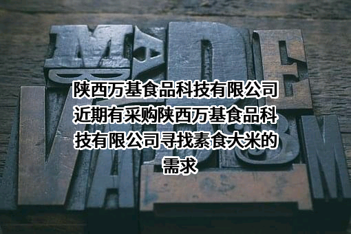 陕西万基食品科技有限公司近期有采购陕西万基食品科技有限公司寻找素食大米的需求