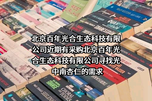 北京百年光合生态科技有限公司近期有采购北京百年光合生态科技有限公司寻找光中南杏仁的需求