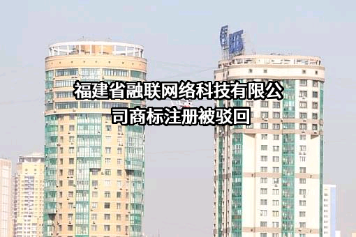 福建省融联网络科技有限公司商标注册被驳回