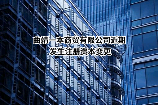 曲靖一本商贸有限公司近期发生注册资本变更