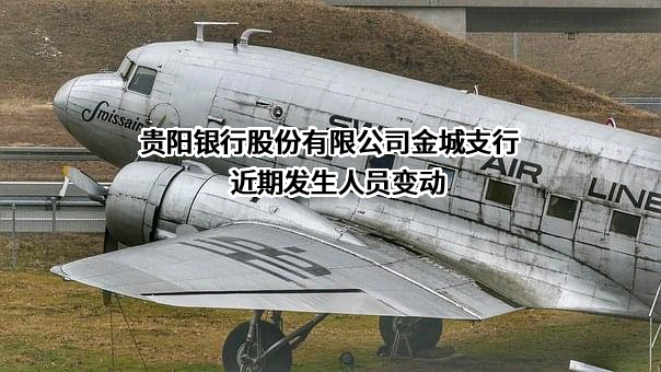 贵阳银行股份有限公司金城支行近期发生人员变动