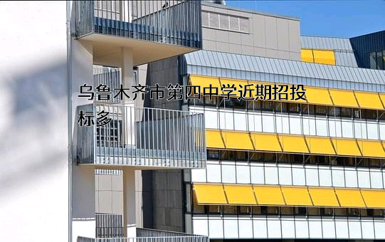 乌鲁木齐市第四中学近期招投标项目多