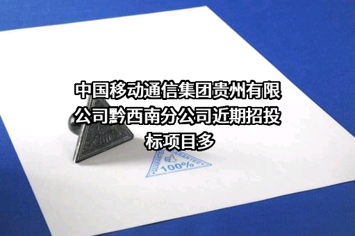 中国移动通信集团贵州有限公司黔西南分公司近期招投标项目多