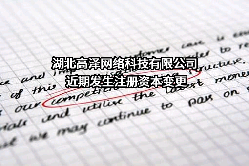 湖北高泽网络科技有限公司近期发生注册资本变更