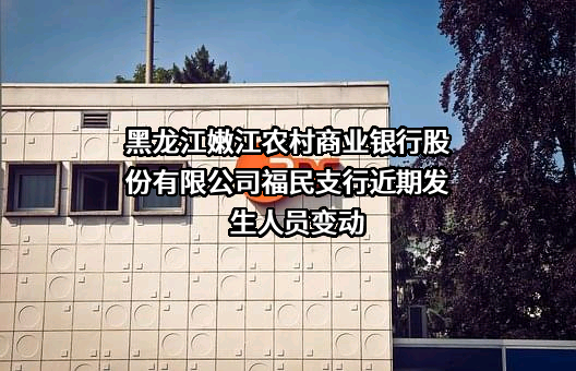 黑龙江嫩江农村商业银行股份有限公司福民支行