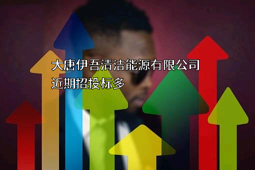 大唐伊吾清洁能源有限公司近期招投标项目多