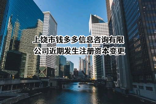 上饶市钱多多信息咨询有限公司近期发生注册资本变更