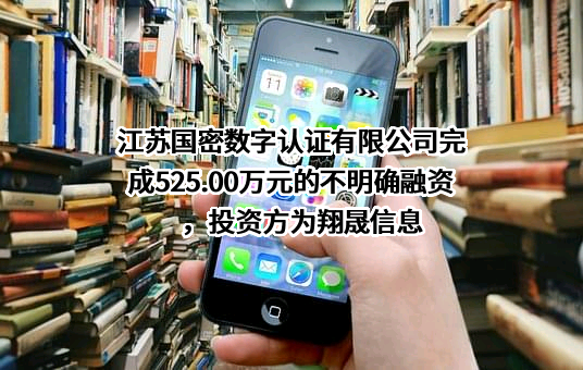 江苏国密数字认证有限公司完成525.00万元的不明确融资，投资方为翔晟信息