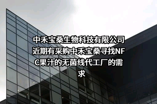 中禾宝桑生物科技有限公司近期有采购中禾宝桑寻找NFC果汁的无菌线代工厂的需求