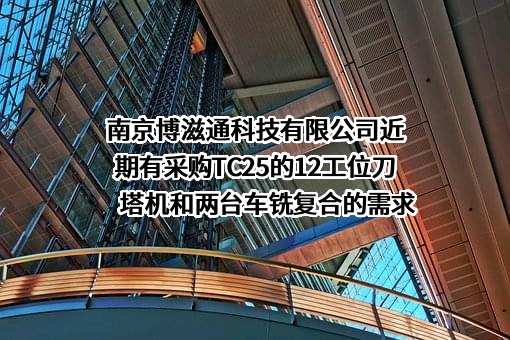 南京博滋通科技有限公司近期有采购TC25的12工位刀塔机和两台车铣复合的需求