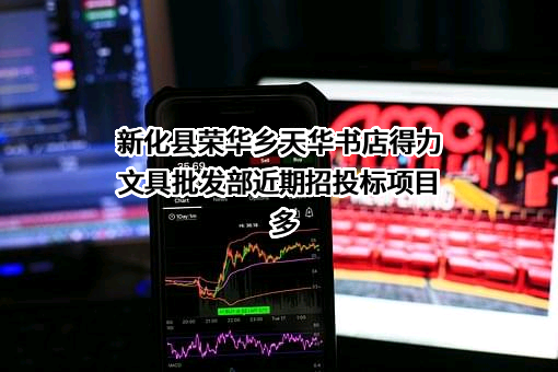 新化县荣华乡天华书店得力文具批发部近期招投标项目多