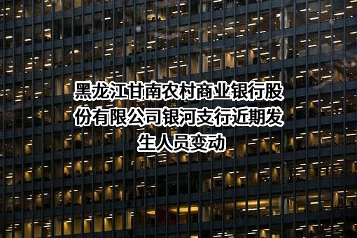 黑龙江甘南农村商业银行股份有限公司银河支行