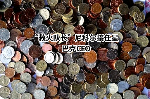 “救火队长”尼科尔接任星巴克CEO