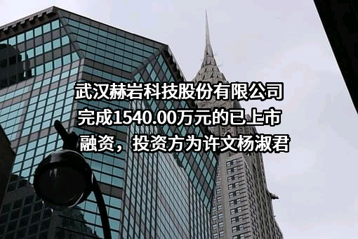 武汉赫岩科技股份有限公司完成1540.00万元的已上市融资，投资方为许文杨淑君