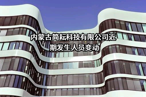 内蒙古简耘科技有限公司近期发生人员变动
