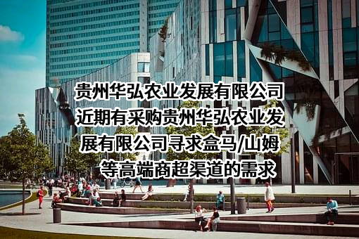 贵州华弘农业发展有限公司近期有采购贵州华弘农业发展有限公司寻求盒马/山姆等高端商超渠道的需求