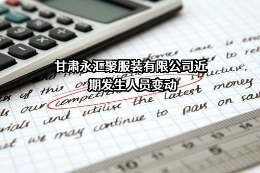 甘肃永汇聚服装有限公司近期发生人员变动