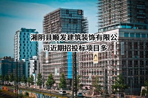 湘阴县顺发建筑装饰有限公司近期招投标项目多