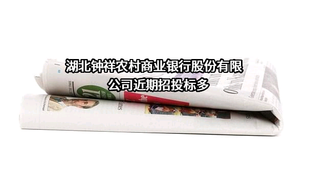 湖北钟祥农村商业银行股份有限公司近期招投标项目多