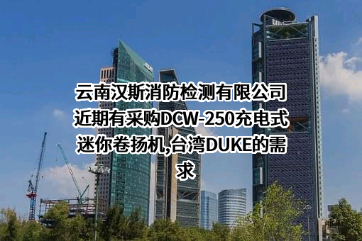 云南汉斯消防检测有限公司近期有采购DCW-250充电式迷你卷扬机,台湾DUKE的需求