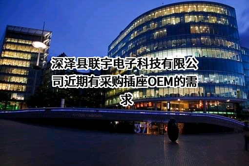 深泽县联宇电子科技有限公司近期有采购插座OEM的需求